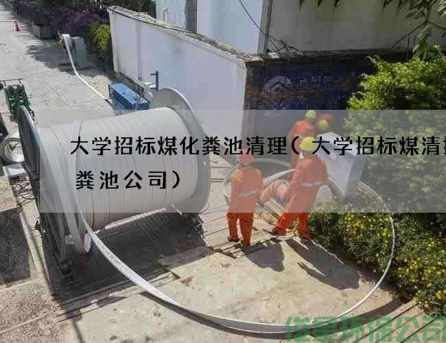 大学招标煤化粪池清理(大学招标煤清掏化粪池公司)