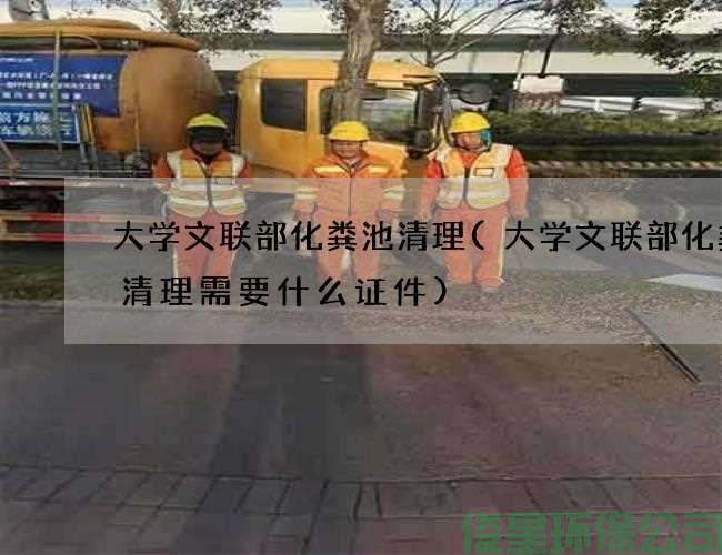 大学文联部化粪池清理(大学文联部化粪池清理需要什么证件)