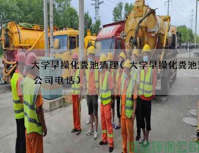 大学早操化粪池清理(大学早操化粪池清理公司电话)