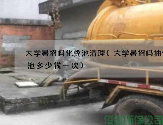 大学暑招吗化粪池清理(大学暑招吗抽化粪池多少钱一次)