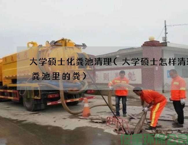 大学硕士化粪池清理(大学硕士怎样清理化粪池里的粪)