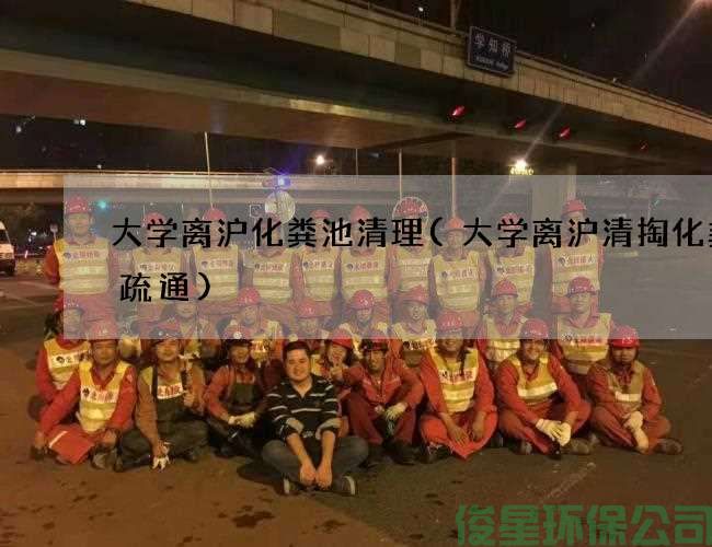 大学离沪化粪池清理(大学离沪清掏化粪池疏通)
