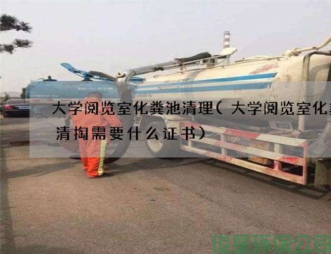 大学阅览室化粪池清理(大学阅览室化粪池清掏需要什么证书)