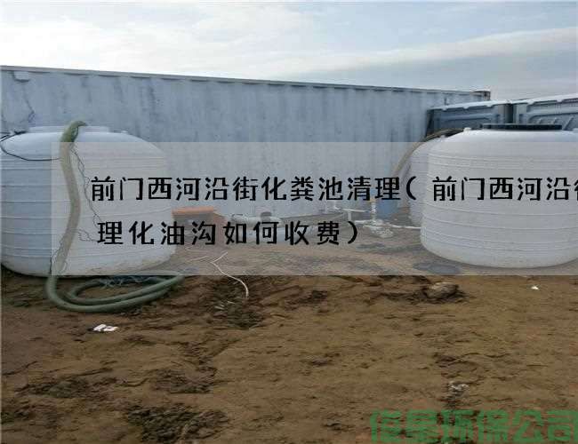 前门西河沿街化粪池清理(前门西河沿街清理化油沟如何收费)