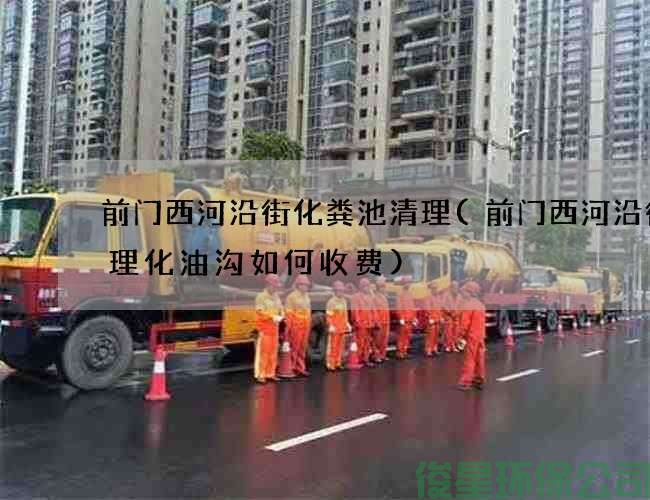 前门西河沿街化粪池清理(前门西河沿街清理化油沟如何收费)
