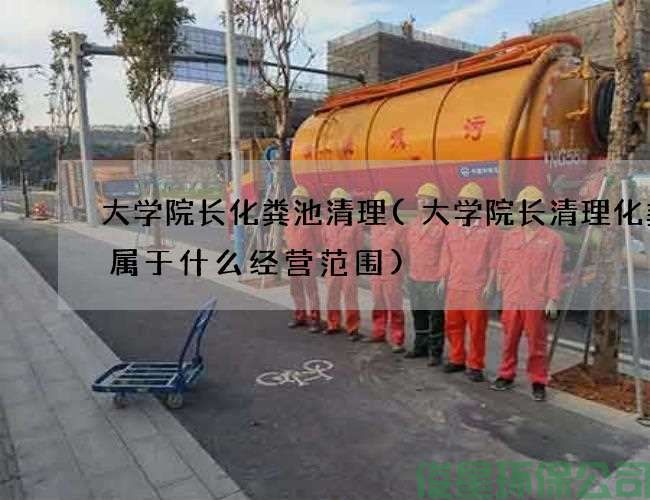 大学院长化粪池清理(大学院长清理化粪池属于什么经营范围)