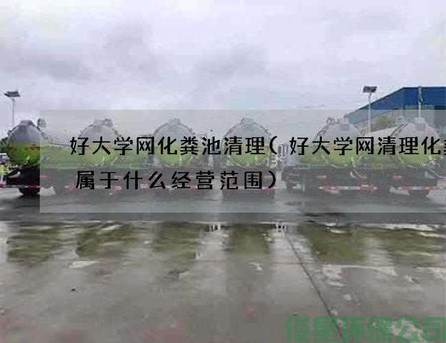 好大学网化粪池清理(好大学网清理化粪池属于什么经营范围)