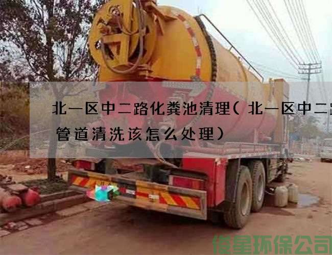 北一区中二路化粪池清理(北一区中二路主管道清洗该怎么处理)