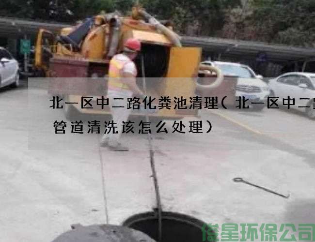 北一区中二路化粪池清理(北一区中二路主管道清洗该怎么处理)