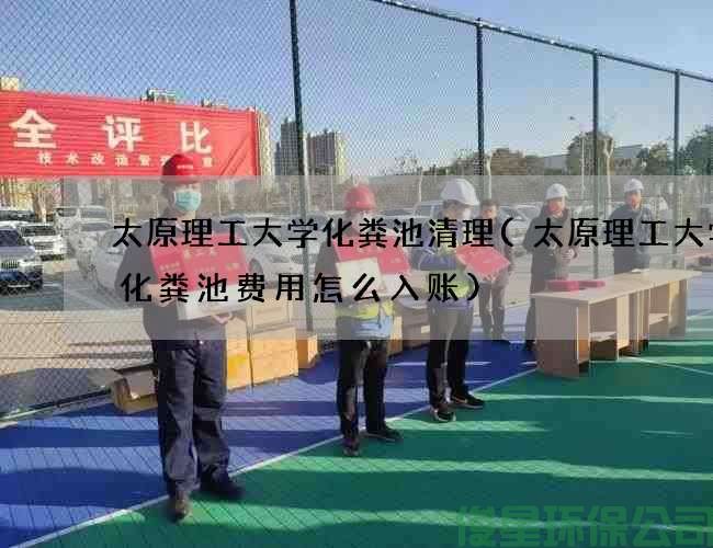 太原理工大学化粪池清理(太原理工大学抽化粪池费用怎么入账)