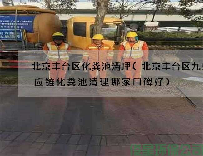 北京丰台区化粪池清理(北京丰台区九曳供应链化粪池清理哪家口碑好)
