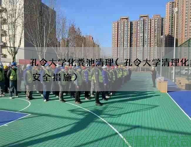 孔令大学化粪池清理(孔令大学清理化粪池安全措施)
