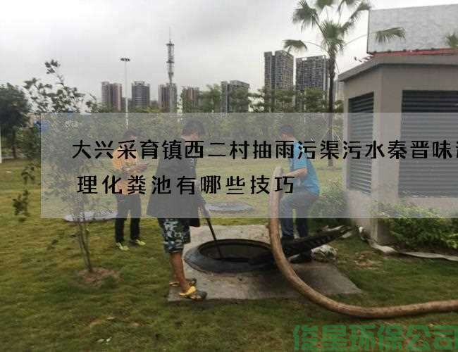 大兴采育镇西二村抽雨污渠污水秦晋味道清理化粪池有哪些技巧