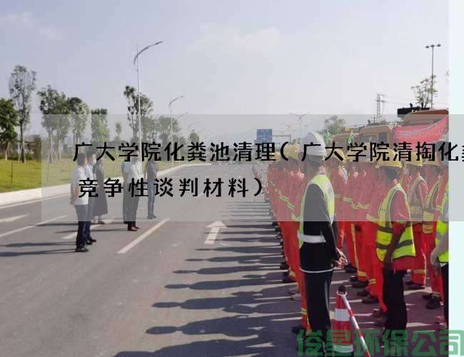 广大学院化粪池清理(广大学院清掏化粪池竞争性谈判材料)