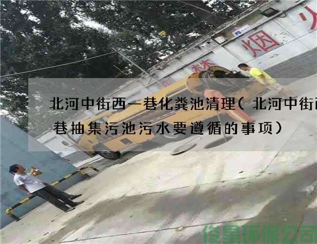 北河中街西一巷化粪池清理(北河中街西一巷抽集污池污水要遵循的事项)