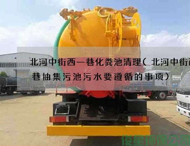 北河中街西一巷化粪池清理(北河中街西一巷抽集污池污水要遵循的事项)