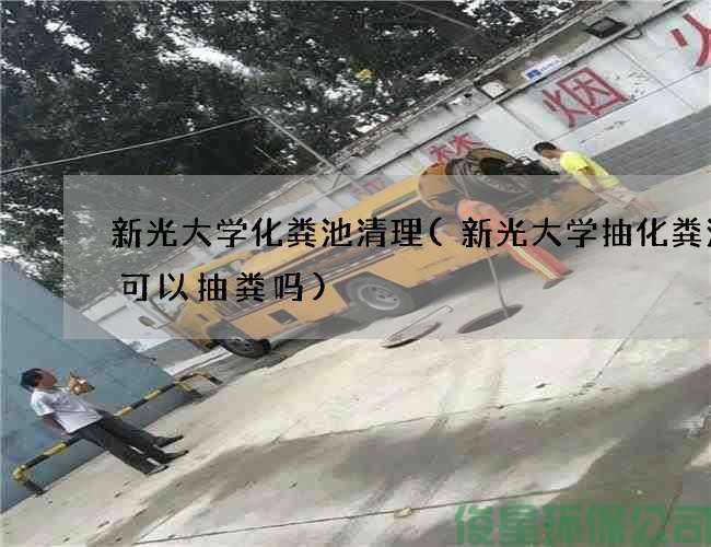 新光大学化粪池清理(新光大学抽化粪池车可以抽粪吗)