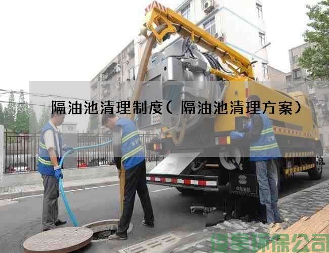 隔油池清理制度(隔油池清理方案)