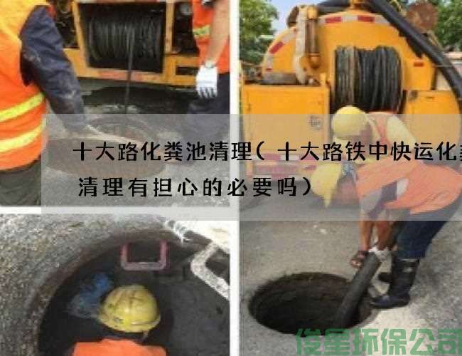 十大路化粪池清理(十大路铁中快运化粪池清理有担心的必要吗)