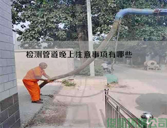 检测管道晚上注意事项有哪些