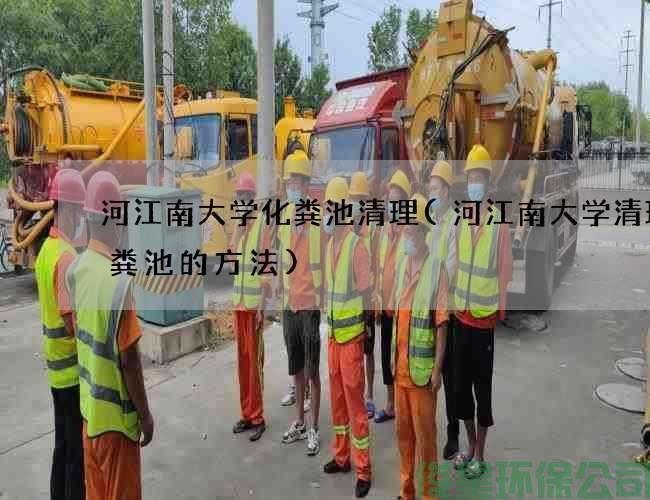 河江南大学化粪池清理(河江南大学清理化粪池的方法)