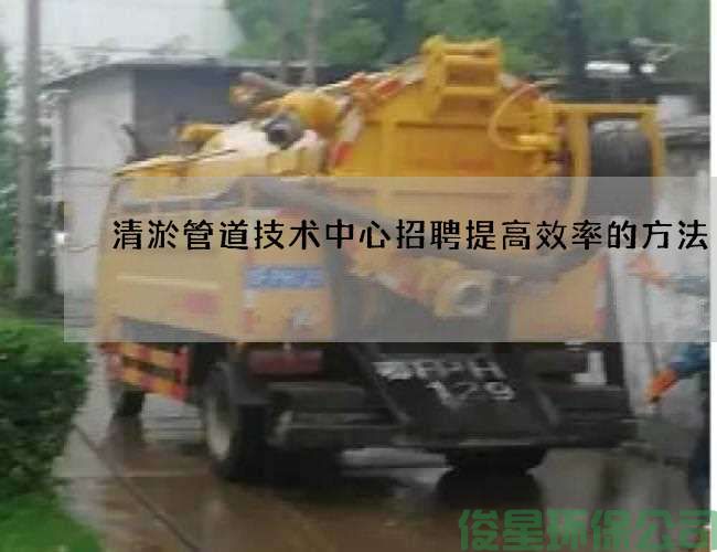 清淤管道技术中心招聘提高效率的方法