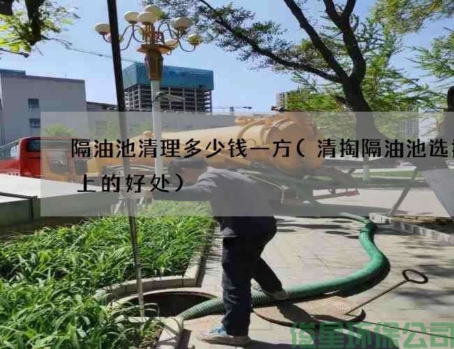 隔油池清理多少钱一方(清掏隔油池选择晚上的好处)