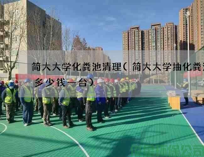 简大大学化粪池清理(简大大学抽化粪池泵多少钱一台)