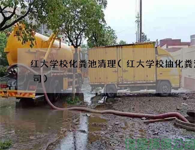 红大学校化粪池清理(红大学校抽化粪池公司)