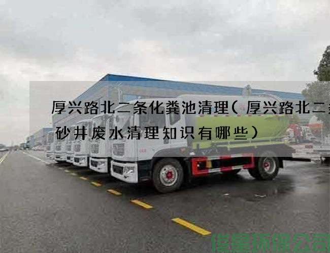 厚兴路北二条化粪池清理(厚兴路北二条沉砂井废水清理知识有哪些)