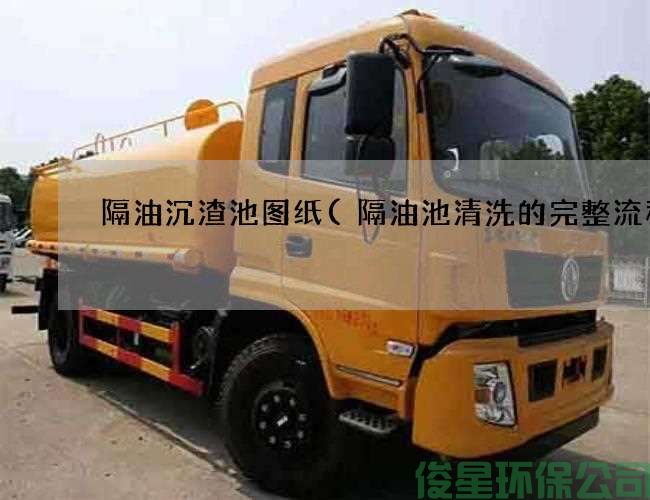 隔油沉渣池图纸(隔油池清洗的完整流程)