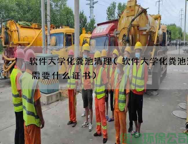 软件大学化粪池清理(软件大学化粪池清掏需要什么证书)