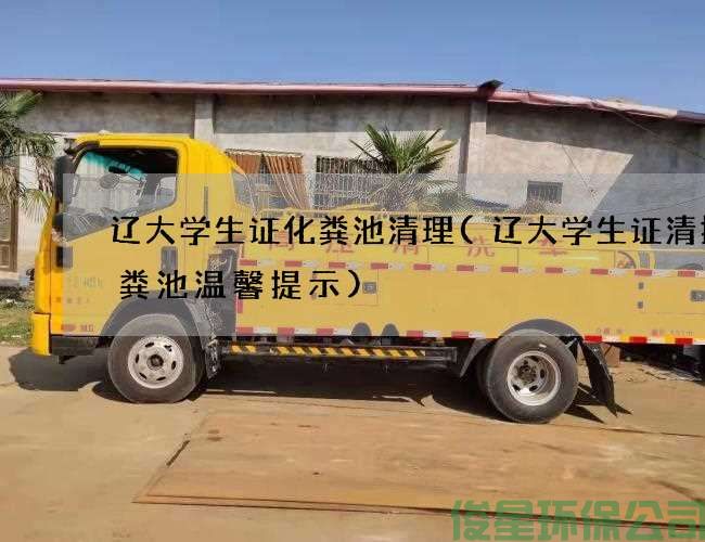 辽大学生证化粪池清理(辽大学生证清掏化粪池温馨提示)