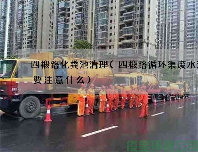 四椴路化粪池清理(四椴路循环渠废水清理要注意什么)