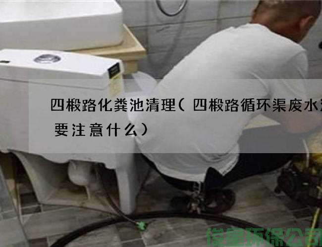 四椴路化粪池清理(四椴路循环渠废水清理要注意什么)