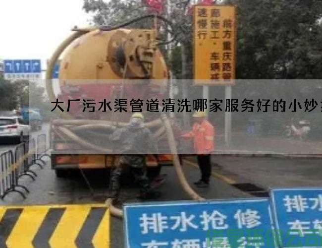 大厂污水渠管道清洗哪家服务好的小妙招