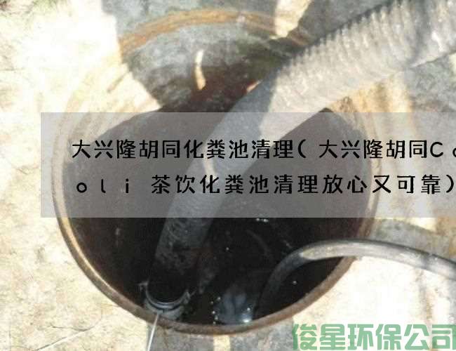 大兴隆胡同化粪池清理(大兴隆胡同CoColi茶饮化粪池清理放心又可靠)
