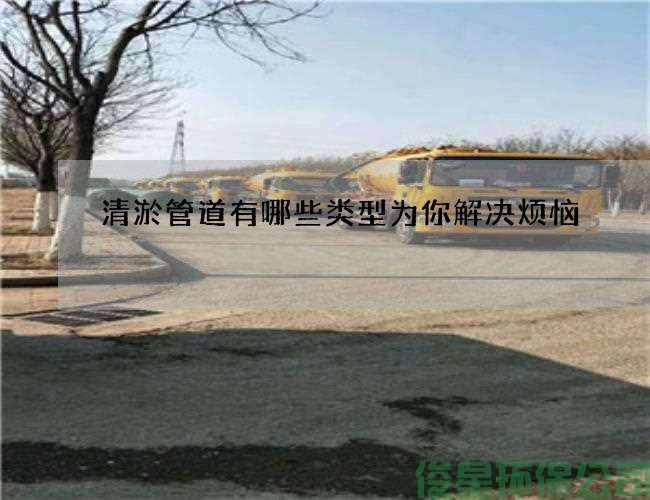 清淤管道有哪些类型为你解决烦恼
