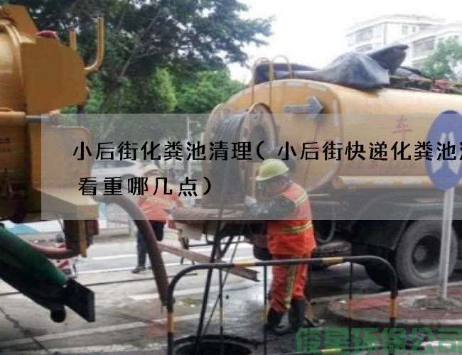 小后街化粪池清理(小后街快递化粪池清理看重哪几点)