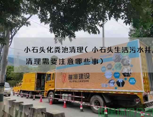 小石头化粪池清理(小石头生活污水井废水清理需要注意哪些事)