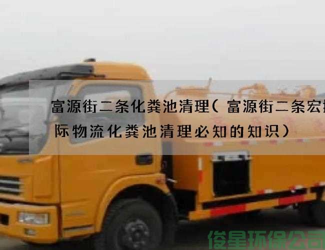 富源街二条化粪池清理(富源街二条宏捷国际物流化粪池清理必知的知识)