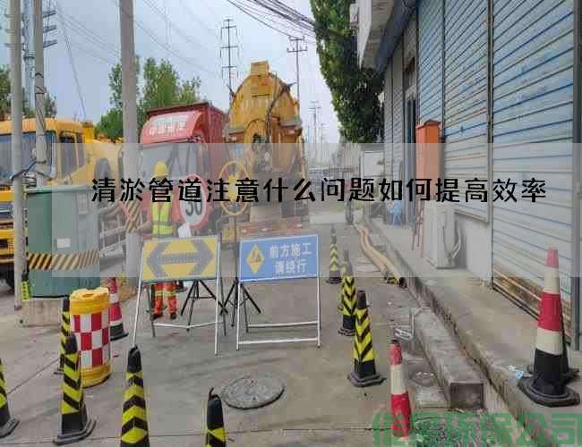 清淤管道注意什么问题如何提高效率