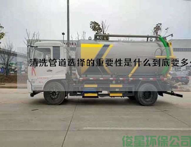 清洗管道选择的重要性是什么到底要多少钱