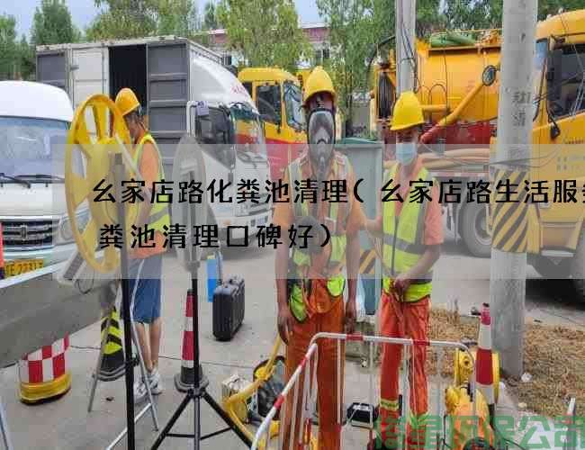 幺家店路化粪池清理(幺家店路生活服务化粪池清理口碑好)