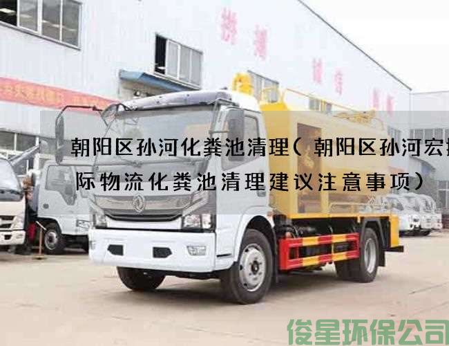 朝阳区孙河化粪池清理(朝阳区孙河宏捷国际物流化粪池清理建议注意事项)