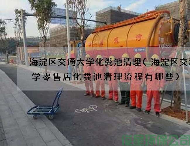 海淀区交通大学化粪池清理(海淀区交通大学零售店化粪池清理流程有哪些)