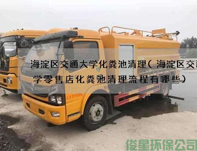 海淀区交通大学化粪池清理(海淀区交通大学零售店化粪池清理流程有哪些)