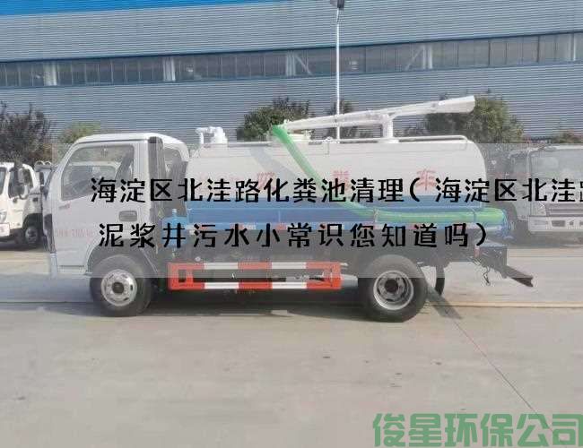 海淀区北洼路化粪池清理(海淀区北洼路抽泥浆井污水小常识您知道吗)