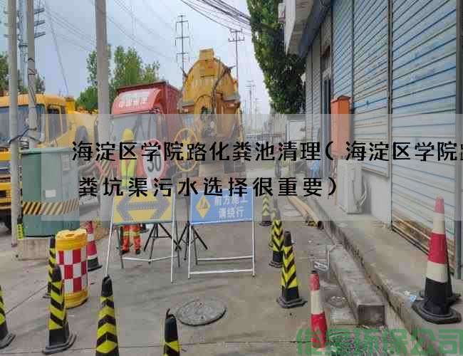 海淀区学院路化粪池清理(海淀区学院路抽粪坑渠污水选择很重要)