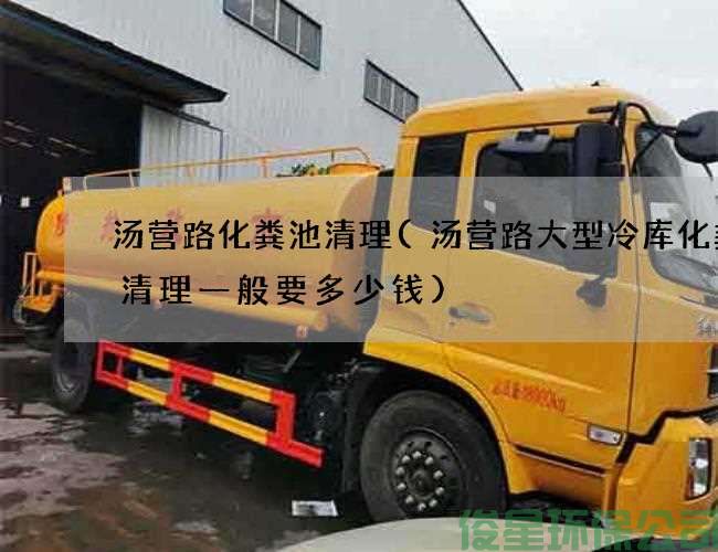 汤营路化粪池清理(汤营路大型冷库化粪池清理一般要多少钱)